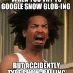 Grossed out | WHEN YOU TRY TO GOOGLE SNOW GLOB-ING; BUT ACCIDENTLY TYPE SNOW-BALLING | image tagged in grossed out | made w/ Imgflip meme maker