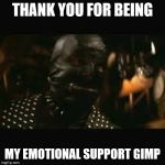 Pulp Fiction gimp | THANK YOU FOR BEING; MY EMOTIONAL SUPPORT GIMP | image tagged in pulp fiction gimp | made w/ Imgflip meme maker