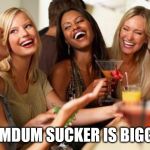 woman laughing | DUMDUM SUCKER IS BIGGER | image tagged in woman laughing | made w/ Imgflip meme maker