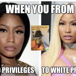 WHEN YOU FROM; NO PRIVILEGES      TO WHITE PRIVILEGES | image tagged in white privilege,funny,memes,i will offend everyone | made w/ Imgflip meme maker