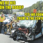 Keep your eyes on the road | WE’RE HIS EYES ON THE ROAD? YES, WE FOUND THEM IN THE CENTER LANE | image tagged in smart car wreck,eyes,road,bad pun | made w/ Imgflip meme maker