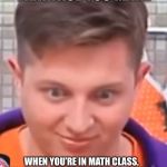 THAT FACE YOU MAKE; WHEN YOU’RE IN MATH CLASS, AND YOU HAVEN’T DONE ANY HOMEWORK | image tagged in math,relatable,school | made w/ Imgflip meme maker