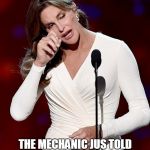 Caitlyn Jenner | THE MECHANIC JUS TOLD ME THE TRANNY NEEDS REBUILT | image tagged in caitlyn jenner,funny car memes,cars,funny memes,funny,bad pun | made w/ Imgflip meme maker