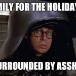 Dark Helmet | FAMILY FOR THE HOLIDAYS... I'M SURROUNDED BY ASSHOLES! | image tagged in dark helmet | made w/ Imgflip meme maker