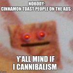 Cinnamon Toast Crunch | NOBODY:
CINNAMON TOAST PEOPLE ON THE ADS:; Y'ALL MIND IF I CANNIBALISM | image tagged in cinnamon toast crunch | made w/ Imgflip meme maker