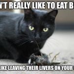 Cat eating bird | I DON’T REALLY LIKE TO EAT BIRDS; I JUST LIKE LEAVING THEIR LIVERS ON YOUR PILLOW | image tagged in cat eating bird,memes,funny,cute animals | made w/ Imgflip meme maker