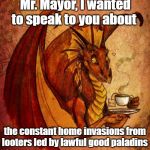 Dragon drinking tea | Mr. Mayor, I wanted to speak to you about; the constant home invasions from looters led by lawful good paladins | image tagged in dragon drinking tea | made w/ Imgflip meme maker