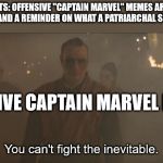 Kaecilius Meme | FEMINISTS: OFFENSIVE "CAPTAIN MARVEL" MEMES ARE TOXIC, SEXIST GARBAGE AND A REMINDER ON WHAT A PATRIARCHAL SOCIETY WE LIVE IN; OFFENSIVE CAPTAIN MARVEL MEMES: | image tagged in kaecilius is inevitable,kaecilius,captain marvel | made w/ Imgflip meme maker