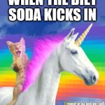 When The Diet Soda Kicks In | WHEN THE DIET SODA KICKS IN | image tagged in i love kittens and unicorns | made w/ Imgflip meme maker