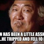 Mr. Miyagi Smiling | EVAN HAS BEEN A LITTLE ASSHOLE ALL DAY....HE TRIPPED AND FELL 10 MIN AGO. | image tagged in mr miyagi smiling | made w/ Imgflip meme maker