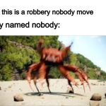 *walks out of bank* | Criminal: this is a robbery nobody move; The guy named nobody: | image tagged in crab rave,nobody | made w/ Imgflip meme maker
