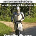 You talking mad shit for someone in crusading distance | When someone says the new star wars movies are worth a try: | image tagged in you talking mad shit for someone in crusading distance | made w/ Imgflip meme maker