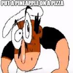 Angry Peppino | ITALIANS WHEN YOU PUT A PINEAPPLE ON A PIZZA | image tagged in angry peppino,pizza tower,pizza_tower | made w/ Imgflip meme maker
