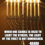 Channukiah Hannukiah Hanukkah Menorah 03 | WHEN ONE CANDLE IS USED TO LIGHT THE OTHERS, THE LIGHT OF THE FIRST IS NOT DIMINISHED. -RABBI BENNY ZIPPEL | image tagged in channukiah hannukiah hanukkah menorah 03 | made w/ Imgflip meme maker