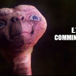 ET comming home | E.T. COMMING HOME | image tagged in e t | made w/ Imgflip meme maker
