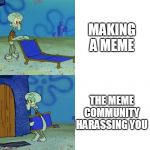 Squidward Chair | MAKING A MEME; THE MEME COMMUNITY HARASSING YOU | image tagged in squidward chair | made w/ Imgflip meme maker