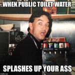Caught jacking Jay | WHEN PUBLIC TOILET WATER; SPLASHES UP YOUR ASS | image tagged in caught jacking jay | made w/ Imgflip meme maker
