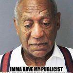Bill Cosby mugshot | IMMA HAVE MY PUBLICIST CALL EDDIE MURPHY A HOLLYWOOD SLAVE.  YEAH, THAT'LL FIX HIM. | image tagged in bill cosby mugshot | made w/ Imgflip meme maker