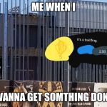 Sims freeplay building construction irl | ME WHEN I; WANNA GET SOMTHING DONE | image tagged in sims freeplay building construction irl | made w/ Imgflip meme maker