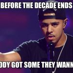 J COLE HOLD UP | BEFORE THE DECADE ENDS; ANYBODY GOT SOME THEY WANNA SAY | image tagged in j cole hold up | made w/ Imgflip meme maker