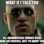 Grammatical errors | WHAT IF I TOLD YOU; ALL GRAMMATICAL ERRORS WERE DONE ON PURPOSE, JUST TO ANNOY YOU | image tagged in morpheus,what if i told you,funny,meme,funny meme | made w/ Imgflip meme maker