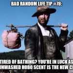 Hobo with bindle | BAD RANDOM LIFE TIP #78:; TIRED OF BATHING? YOU'RE IN LUCK AS THE UNWASHED HOBO SCENT IS THE NEW CRAZE. | image tagged in hobo with bindle | made w/ Imgflip meme maker