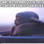 Baby yoda | ME WAITING FOR HUBBY TO FALL ASLEEP SO I CAN EAT MY SNACKY SNACKS IN BED | image tagged in baby yoda | made w/ Imgflip meme maker