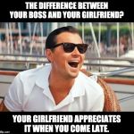 Leonardo Dicaprio laughing | THE DIFFERENCE BETWEEN YOUR BOSS AND YOUR GIRLFRIEND? YOUR GIRLFRIEND APPRECIATES IT WHEN YOU COME LATE. | image tagged in leonardo dicaprio laughing | made w/ Imgflip meme maker