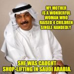 arab | MY MOTHER IS A WONDERFUL WOMAN WHO RAISED 4 CHILDREN SINGLE HANDEDLY; SHE WAS CAUGHT SHOP-LIFTING IN SAUDI ARABIA. | image tagged in arab | made w/ Imgflip meme maker