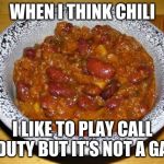 Chili Con Carnie | WHEN I THINK CHILI; I LIKE TO PLAY CALL OF DUTY BUT IT'S NOT A GAME | image tagged in chili con carnie | made w/ Imgflip meme maker