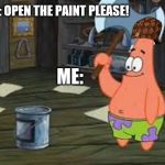 Patrick Axe | MOM: OPEN THE PAINT PLEASE! ME: | image tagged in patrick axe | made w/ Imgflip meme maker