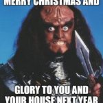 gowron | MERRY CHRISTMAS AND; GLORY TO YOU AND YOUR HOUSE NEXT YEAR | image tagged in gowron | made w/ Imgflip meme maker