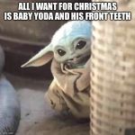 Hiding baby Yoda | ALL I WANT FOR CHRISTMAS IS BABY YODA AND HIS FRONT TEETH | image tagged in hiding baby yoda | made w/ Imgflip meme maker