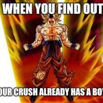 goku | WHEN YOU FIND OUT; THAT YOUR CRUSH ALREADY HAS A BOYFRIEND | image tagged in goku | made w/ Imgflip meme maker