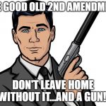 archer gun | THE GOOD OLD 2ND AMENDMENT; DON'T LEAVE HOME WITHOUT IT...AND A GUN! | image tagged in archer gun | made w/ Imgflip meme maker