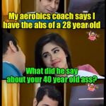 Great comeback | My aerobics coach says I have the abs of a 28 year old; What did he say about your 40 year old ass? He didn’t mention you | image tagged in couples,ass | made w/ Imgflip meme maker