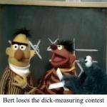 BERT LOSES THE DICK-MEASURING CONTEST