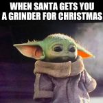 Baby yoda sad | WHEN SANTA GETS YOU A GRINDER FOR CHRISTMAS | image tagged in baby yoda sad | made w/ Imgflip meme maker
