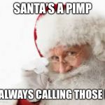 Santa Pimp | SANTA’S A PIMP; HE’S ALWAYS CALLING THOSE HOES | image tagged in santa pimp | made w/ Imgflip meme maker