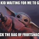 Baby Yoda | MY KID WAITING FOR ME TO GIVE; BACK THE BAG OF FRUITSNACKS | image tagged in baby yoda,funny memes,memes,dank memes,dank meme,meme | made w/ Imgflip meme maker