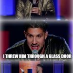 Brendan Schaub Stand Up Cawlmedy | SOME HOMELESS CAT ASKED ME FOR SOME SPARE CHANGE THE OTHER DAY; I THREW HIM THROUGH A GLASS DOOR | image tagged in brendan schaub stand up cawlmedy | made w/ Imgflip meme maker