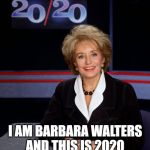 Barbara Walters 2020 | I AM BARBARA WALTERS
AND THIS IS 2020 | image tagged in barbara walters 2020 | made w/ Imgflip meme maker