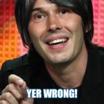Brian Cox - Yer wrong! | YER WRONG! | image tagged in brian cox - yer wrong,memes,funny memes,reactions | made w/ Imgflip meme maker