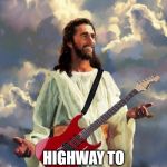 Jesus guitar | BUT GOD; HIGHWAY TO HELL IS JUST A NAME! | image tagged in jesus guitar | made w/ Imgflip meme maker