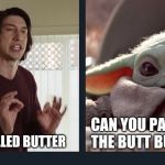 Kylo Ren Baby Yoda | IT'S CALLED BUTTER; CAN YOU PASS THE BUTT BUTTS? | image tagged in kylo ren baby yoda | made w/ Imgflip meme maker