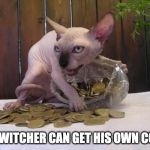 Hairless cat hoarding precious coins | THE WITCHER CAN GET HIS OWN COINS | image tagged in hairless cat hoarding precious coins | made w/ Imgflip meme maker