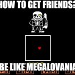 Be like Megalovania | HOW TO GET FRIENDS? BE LIKE MEGALOVANIA | image tagged in be like megalovania | made w/ Imgflip meme maker