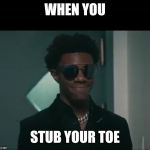 A Boogie Wit Da Hoodie Nice Face | WHEN YOU; STUB YOUR TOE | image tagged in a boogie wit da hoodie nice face | made w/ Imgflip meme maker