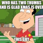 finally | WHO HAS TWO THUMBS AND IS GLAD XMAS IS OVER; THIS GUY | image tagged in quagmire family guy | made w/ Imgflip meme maker