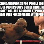 Below the belt | THE STANDARD WORDS FOR PEOPLE LOSING AN EXCHANGE OF WORDS GOES SOMETHING LIKE "RACIST" OR "BIGOT". CALLING SOMEONE A "PEDO' IS WELL, BELOW THE BELT EVEN FOR SOMEONE WITH POOR EDUCATION. YARRA MAN | image tagged in below the belt | made w/ Imgflip meme maker